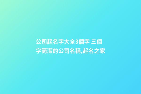 公司起名字大全3個字 三個字簡潔的公司名稱,起名之家-第1張-公司起名-玄機派